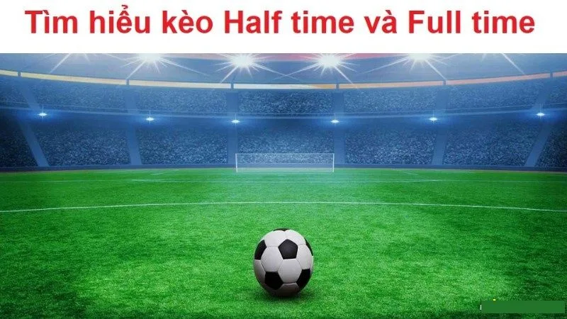 Thông tin chung về kèo Half Time và Full Time